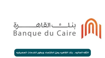 الثقة المالية.. بنك القاهرة يعزز الاقتصاد ويطور الخدمات المصرفية